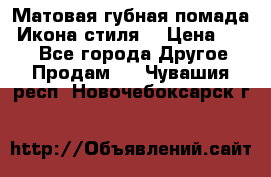 Матовая губная помада “Икона стиля“ › Цена ­ 499 - Все города Другое » Продам   . Чувашия респ.,Новочебоксарск г.